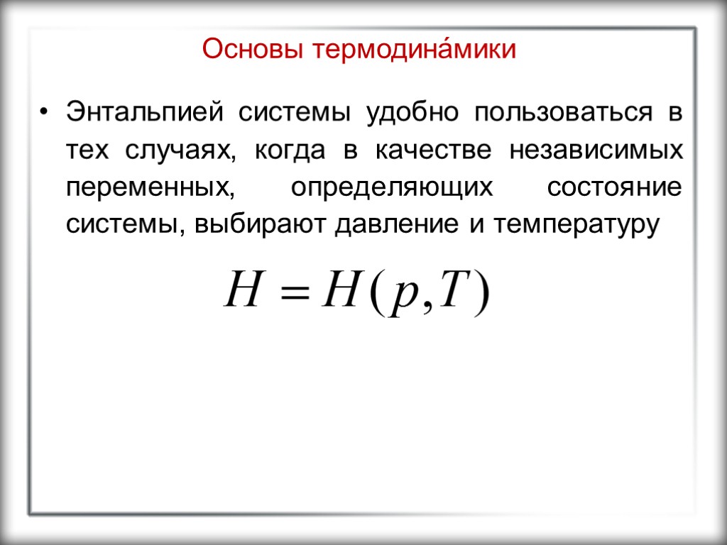 Основы термодина́мики Энтальпией системы удобно пользоваться в тех случаях, когда в качестве независимых переменных,